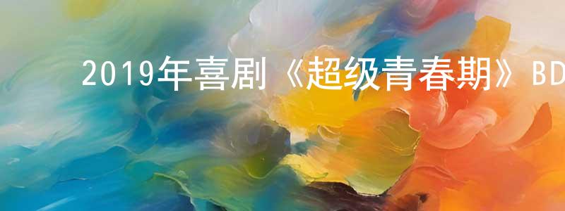 ﻿陈阳明发布﻿2019年喜剧《超级青春期》BD中英双字幕迅雷下载_电影天堂